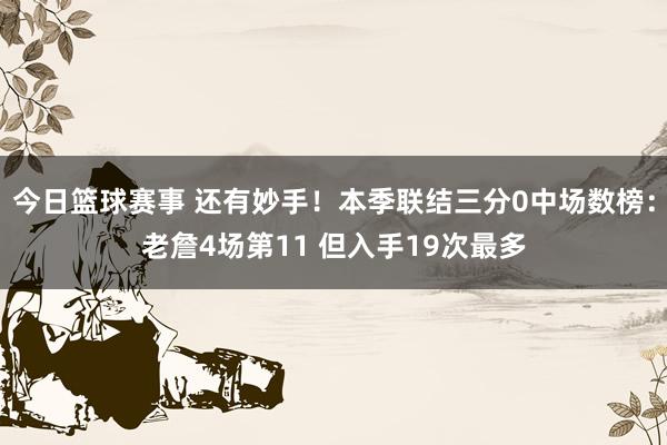 今日篮球赛事 还有妙手！本季联结三分0中场数榜：老詹4场第11 但入手19次最多