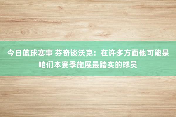 今日篮球赛事 芬奇谈沃克：在许多方面他可能是咱们本赛季施展最踏实的球员