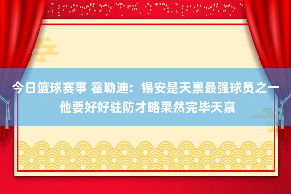 今日篮球赛事 霍勒迪：锡安是天禀最强球员之一 他要好好驻防才略果然完毕天禀