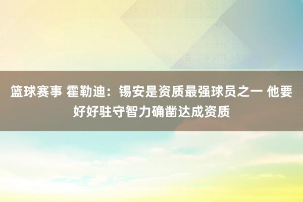 篮球赛事 霍勒迪：锡安是资质最强球员之一 他要好好驻守智力确凿达成资质