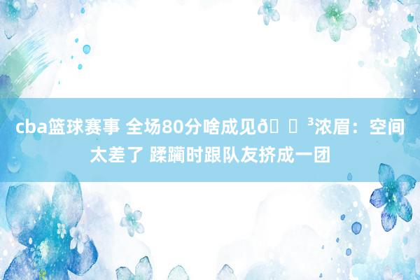 cba篮球赛事 全场80分啥成见😳浓眉：空间太差了 蹂躏时跟队友挤成一团