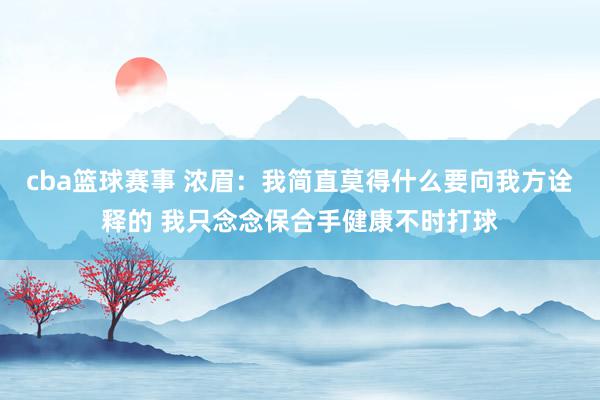 cba篮球赛事 浓眉：我简直莫得什么要向我方诠释的 我只念念保合手健康不时打球