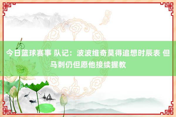 今日篮球赛事 队记：波波维奇莫得追想时辰表 但马刺仍但愿他接续握教