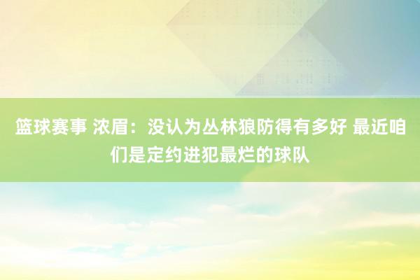 篮球赛事 浓眉：没认为丛林狼防得有多好 最近咱们是定约进犯最烂的球队