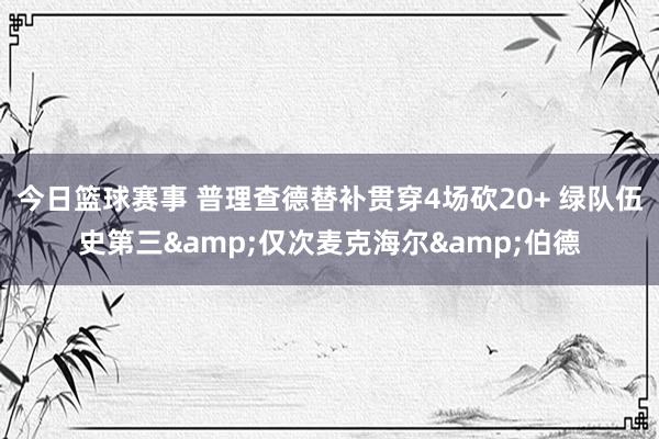 今日篮球赛事 普理查德替补贯穿4场砍20+ 绿队伍史第三&仅次麦克海尔&伯德