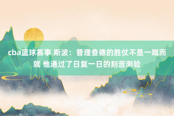 cba篮球赛事 斯波：普理查德的胜仗不是一蹴而就 他通过了日复一日的刻苦测验