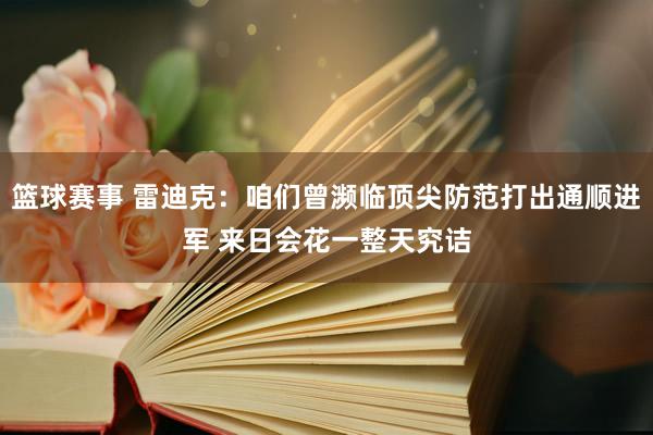 篮球赛事 雷迪克：咱们曾濒临顶尖防范打出通顺进军 来日会花一整天究诘