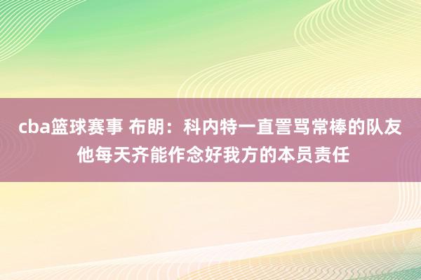 cba篮球赛事 布朗：科内特一直詈骂常棒的队友 他每天齐能作念好我方的本员责任