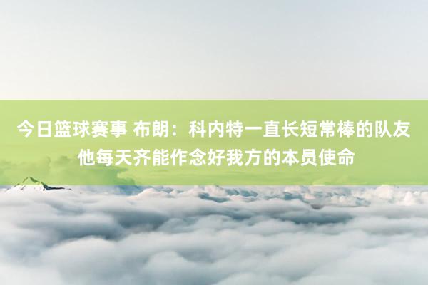 今日篮球赛事 布朗：科内特一直长短常棒的队友 他每天齐能作念好我方的本员使命