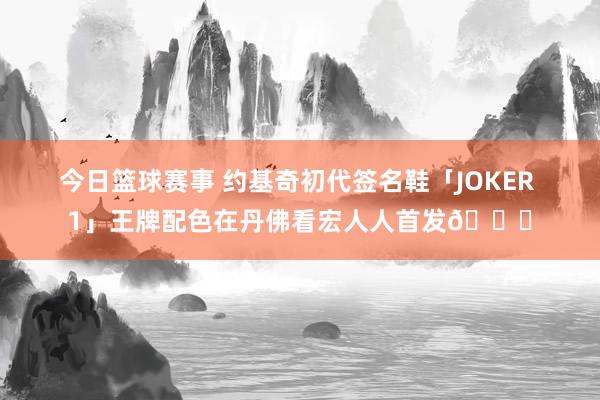 今日篮球赛事 约基奇初代签名鞋「JOKER 1」王牌配色在丹佛看宏人人首发🎉