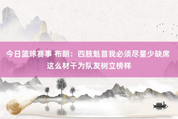 今日篮球赛事 布朗：四肢魁首我必须尽量少缺席 这么材干为队友树立榜样