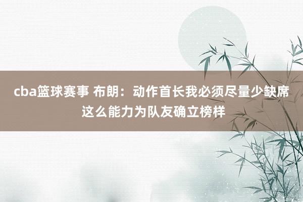 cba篮球赛事 布朗：动作首长我必须尽量少缺席 这么能力为队友确立榜样