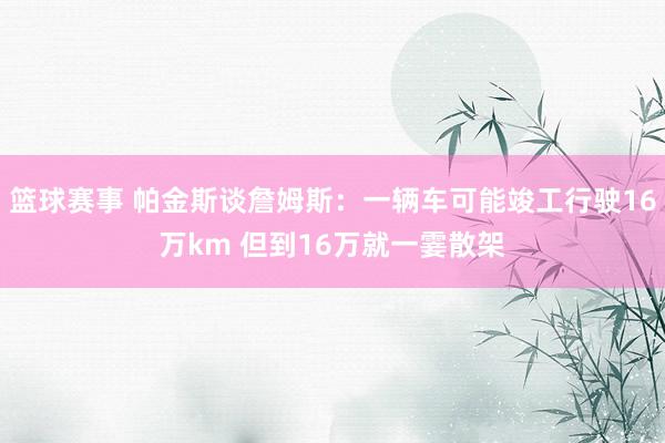 篮球赛事 帕金斯谈詹姆斯：一辆车可能竣工行驶16万km 但到16万就一霎散架