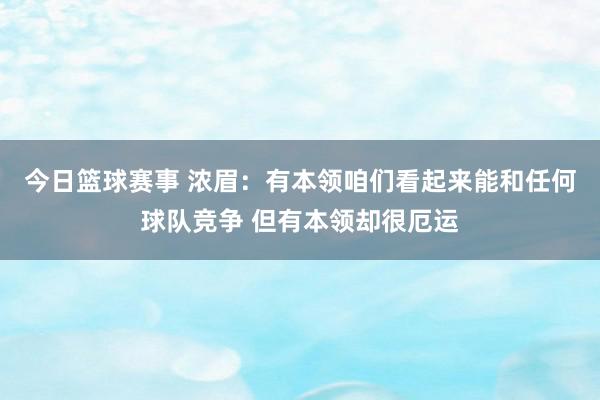 今日篮球赛事 浓眉：有本领咱们看起来能和任何球队竞争 但有本领却很厄运