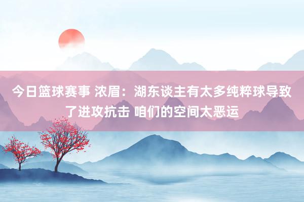 今日篮球赛事 浓眉：湖东谈主有太多纯粹球导致了进攻抗击 咱们的空间太恶运