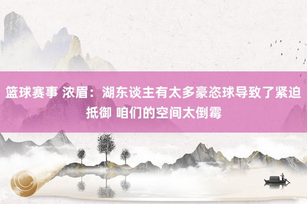 篮球赛事 浓眉：湖东谈主有太多豪恣球导致了紧迫抵御 咱们的空间太倒霉