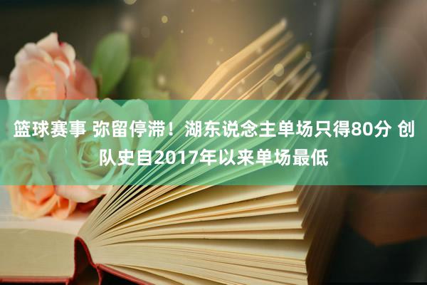 篮球赛事 弥留停滞！湖东说念主单场只得80分 创队史自2017年以来单场最低