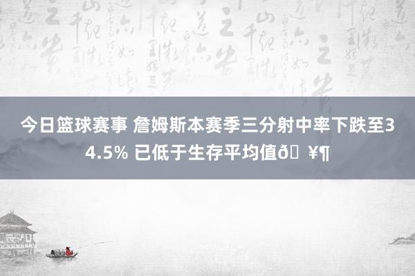 今日篮球赛事 詹姆斯本赛季三分射中率下跌至34.5% 已低于生存平均值🥶