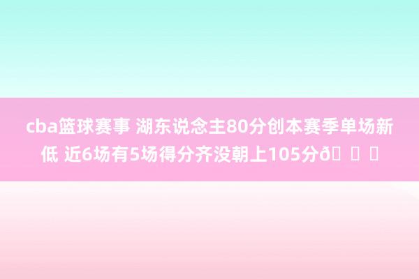 cba篮球赛事 湖东说念主80分创本赛季单场新低 近6场有5场得分齐没朝上105分😑