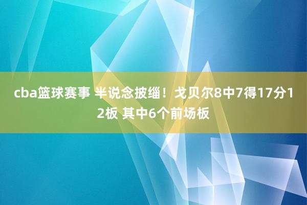 cba篮球赛事 半说念披缁！戈贝尔8中7得17分12板 其中6个前场板