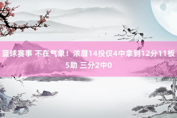 篮球赛事 不在气象！浓眉14投仅4中拿到12分11板5助 三分2中0