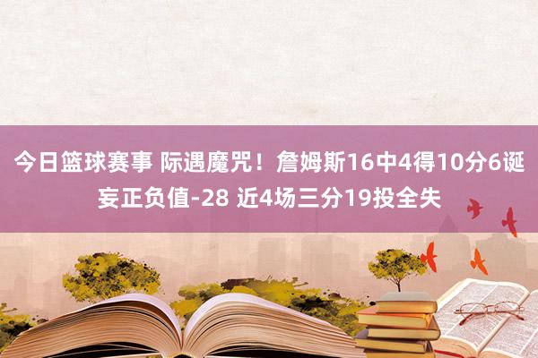 今日篮球赛事 际遇魔咒！詹姆斯16中4得10分6诞妄正负值-28 近4场三分19投全失