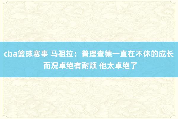 cba篮球赛事 马祖拉：普理查德一直在不休的成长 而况卓绝有耐烦 他太卓绝了