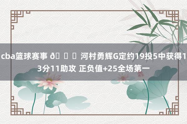 cba篮球赛事 👀河村勇辉G定约19投5中获得13分11助攻 正负值+25全场第一