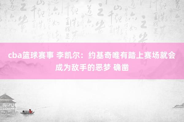 cba篮球赛事 李凯尔：约基奇唯有踏上赛场就会成为敌手的恶梦 确凿