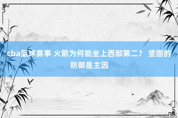 cba篮球赛事 火箭为何能坐上西部第二？ 坚固的防御是主因