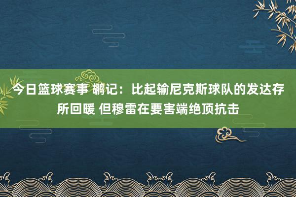 今日篮球赛事 鹕记：比起输尼克斯球队的发达存所回暖 但穆雷在要害端绝顶抗击