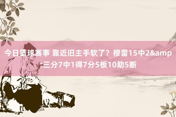 今日篮球赛事 靠近旧主手软了？穆雷15中2&三分7中1得7分5板10助5断