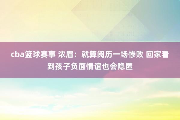 cba篮球赛事 浓眉：就算阅历一场惨败 回家看到孩子负面情谊也会隐匿