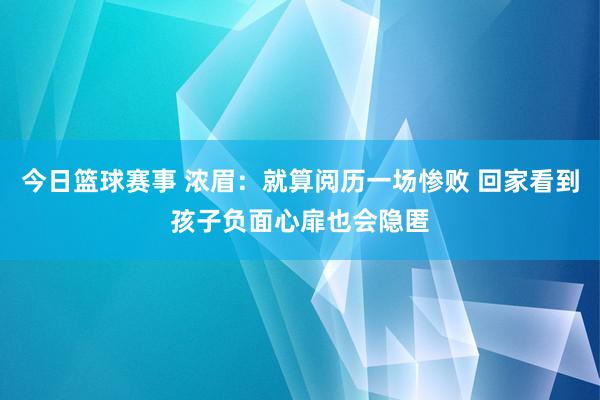 今日篮球赛事 浓眉：就算阅历一场惨败 回家看到孩子负面心扉也会隐匿