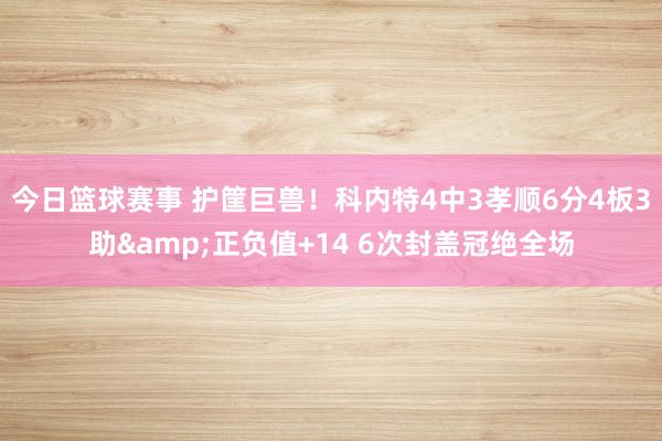 今日篮球赛事 护筐巨兽！科内特4中3孝顺6分4板3助&正负值+14 6次封盖冠绝全场