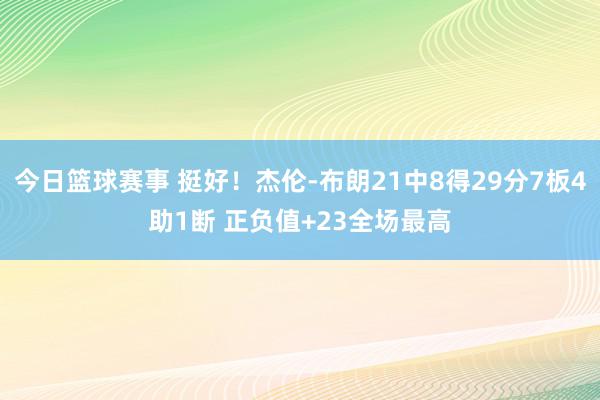 今日篮球赛事 挺好！杰伦-布朗21中8得29分7板4助1断 正负值+23全场最高