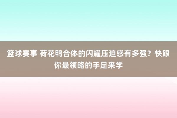 篮球赛事 荷花鸭合体的闪耀压迫感有多强？快跟你最领略的手足来学