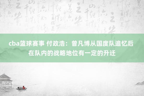 cba篮球赛事 付政浩：曾凡博从国度队追忆后 在队内的战略地位有一定的升迁