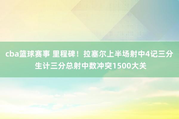 cba篮球赛事 里程碑！拉塞尔上半场射中4记三分 生计三分总射中数冲突1500大关