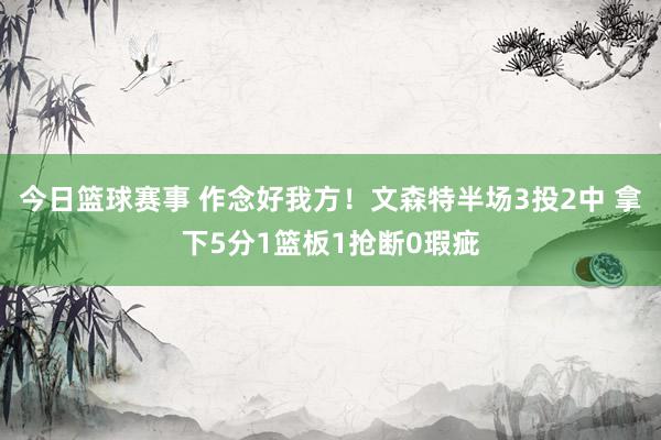 今日篮球赛事 作念好我方！文森特半场3投2中 拿下5分1篮板1抢断0瑕疵