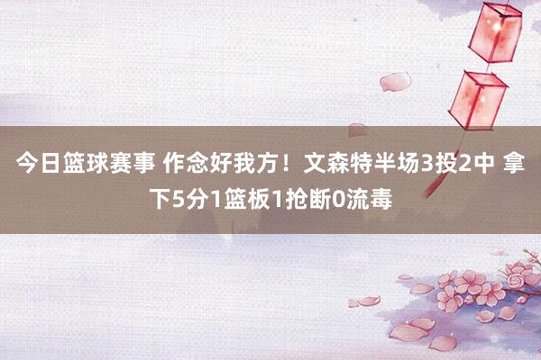 今日篮球赛事 作念好我方！文森特半场3投2中 拿下5分1篮板1抢断0流毒