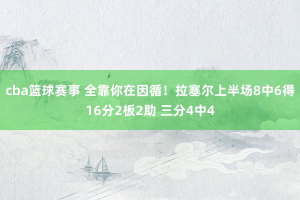 cba篮球赛事 全靠你在因循！拉塞尔上半场8中6得16分2板2助 三分4中4