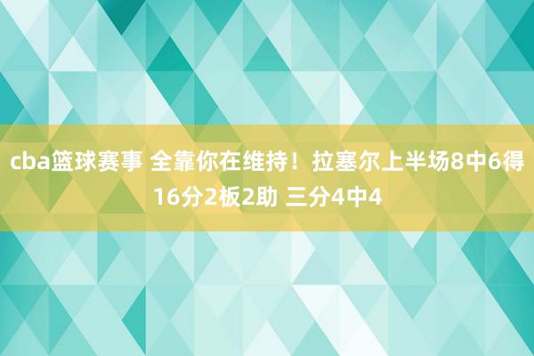 cba篮球赛事 全靠你在维持！拉塞尔上半场8中6得16分2板2助 三分4中4