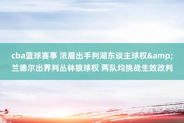 cba篮球赛事 浓眉出手判湖东谈主球权&兰德尔出界判丛林狼球权 两队均挑战生效改判