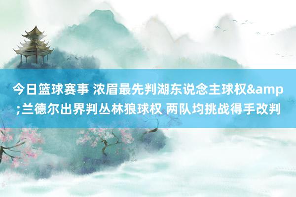 今日篮球赛事 浓眉最先判湖东说念主球权&兰德尔出界判丛林狼球权 两队均挑战得手改判