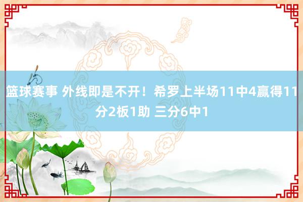 篮球赛事 外线即是不开！希罗上半场11中4赢得11分2板1助 三分6中1