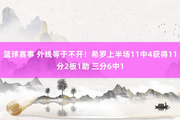 篮球赛事 外线等于不开！希罗上半场11中4获得11分2板1助 三分6中1