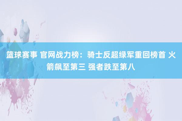 篮球赛事 官网战力榜：骑士反超绿军重回榜首 火箭飙至第三 强者跌至第八