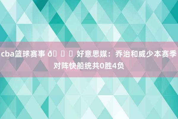 cba篮球赛事 👀好意思媒：乔治和威少本赛季对阵快船统共0胜4负