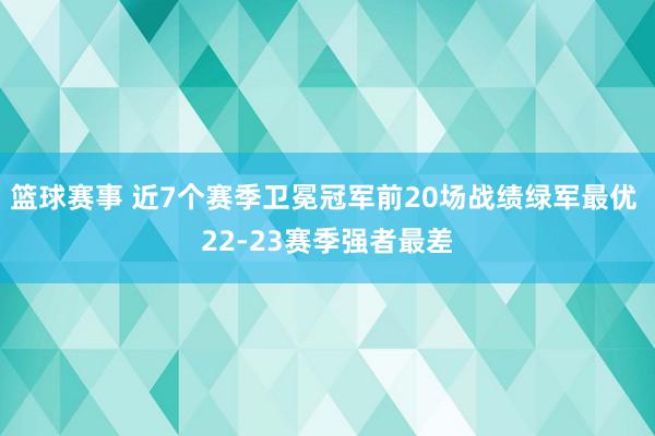 篮球赛事 近7个赛季卫冕冠军前20场战绩绿军最优 22-23赛季强者最差